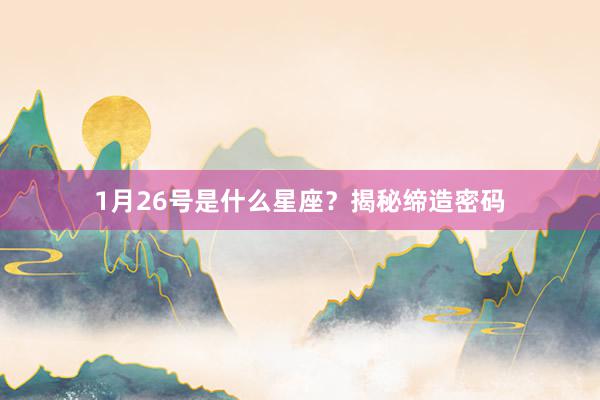 1月26号是什么星座？揭秘缔造密码