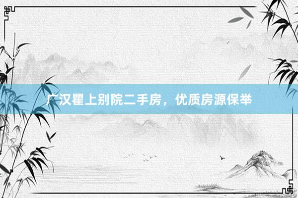 广汉瞿上别院二手房，优质房源保举