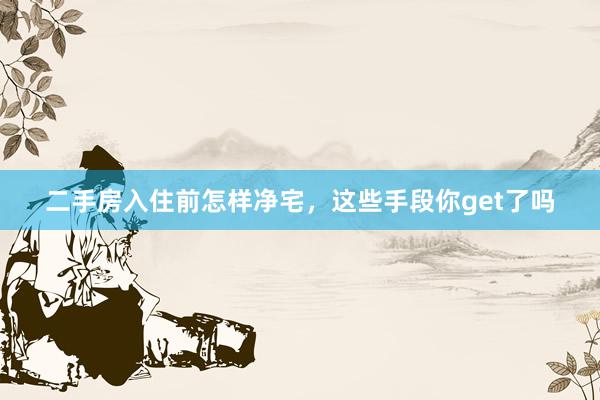 二手房入住前怎样净宅，这些手段你get了吗