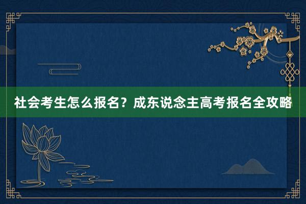 社会考生怎么报名？成东说念主高考报名全攻略
