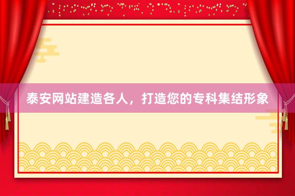 泰安网站建造各人，打造您的专科集结形象