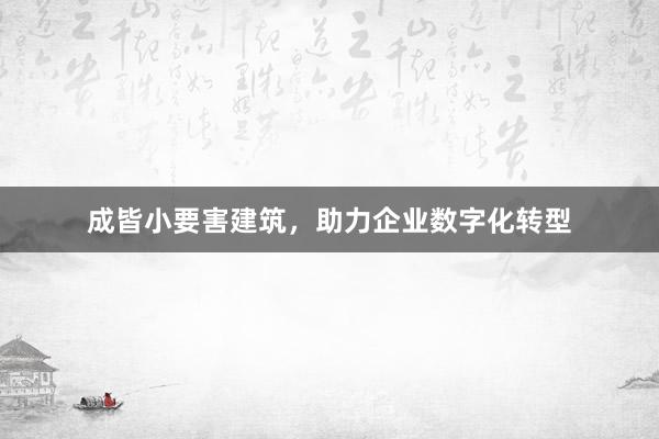 成皆小要害建筑，助力企业数字化转型