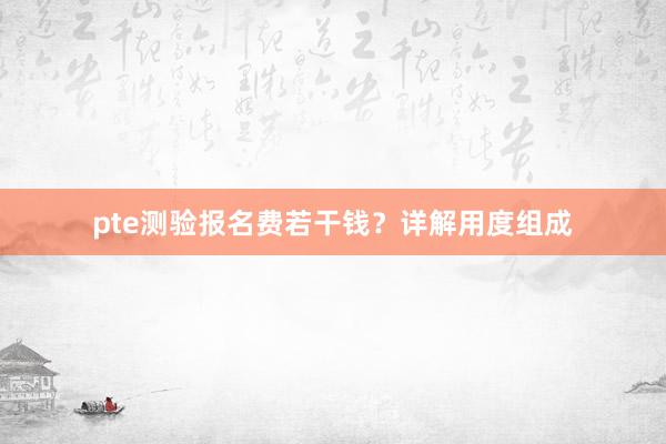 pte测验报名费若干钱？详解用度组成
