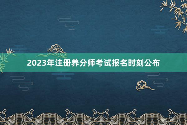 2023年注册养分师考试报名时刻公布