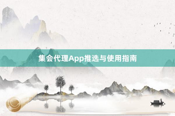 集会代理App推选与使用指南