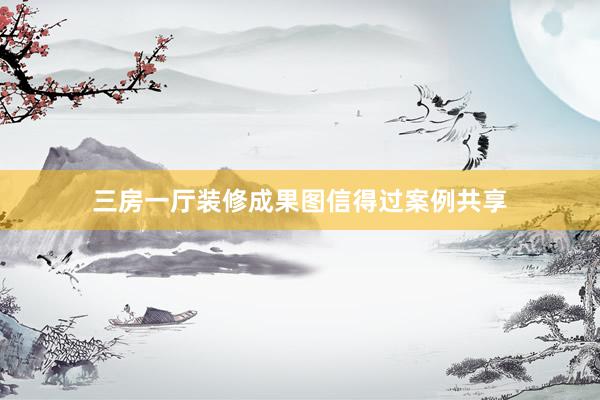 三房一厅装修成果图信得过案例共享