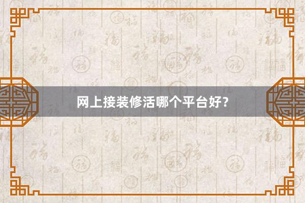 网上接装修活哪个平台好？