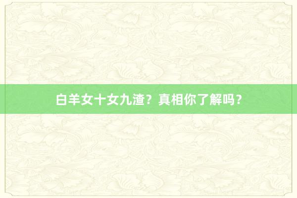 白羊女十女九渣？真相你了解吗？