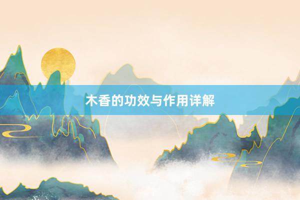木香的功效与作用详解
