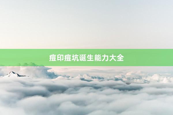 痘印痘坑诞生能力大全