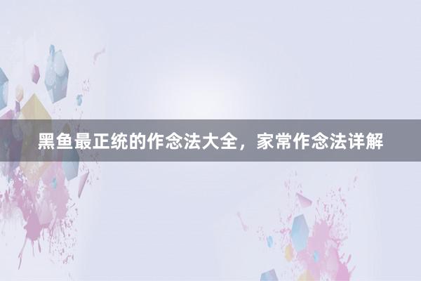黑鱼最正统的作念法大全，家常作念法详解