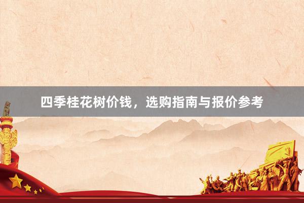 四季桂花树价钱，选购指南与报价参考