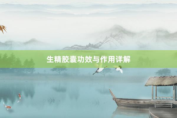 生精胶囊功效与作用详解