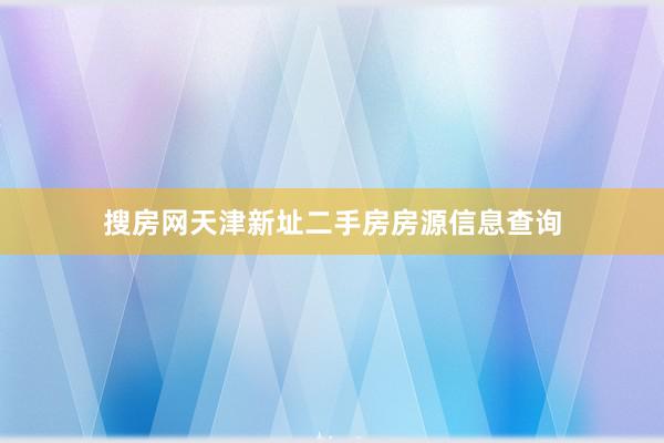搜房网天津新址二手房房源信息查询